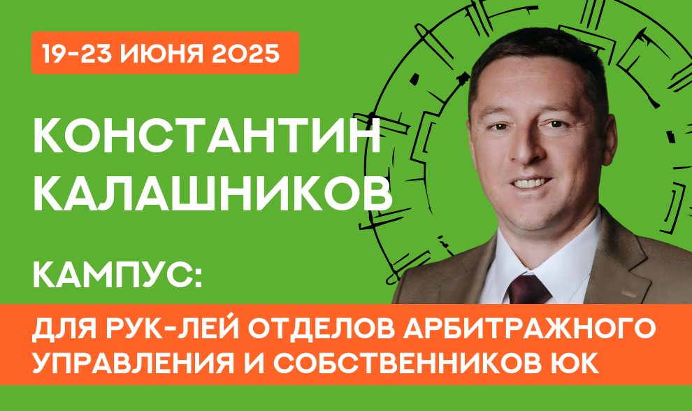Константин Калашников - Кампус для рук-лей отделов Арбитражного Управления и СОБСТВЕННИКОВ ЮК Константин Калашников - Кампус для рук-лей отделов Арбитражного Управления и СОБСТВЕННИКОВ ЮК